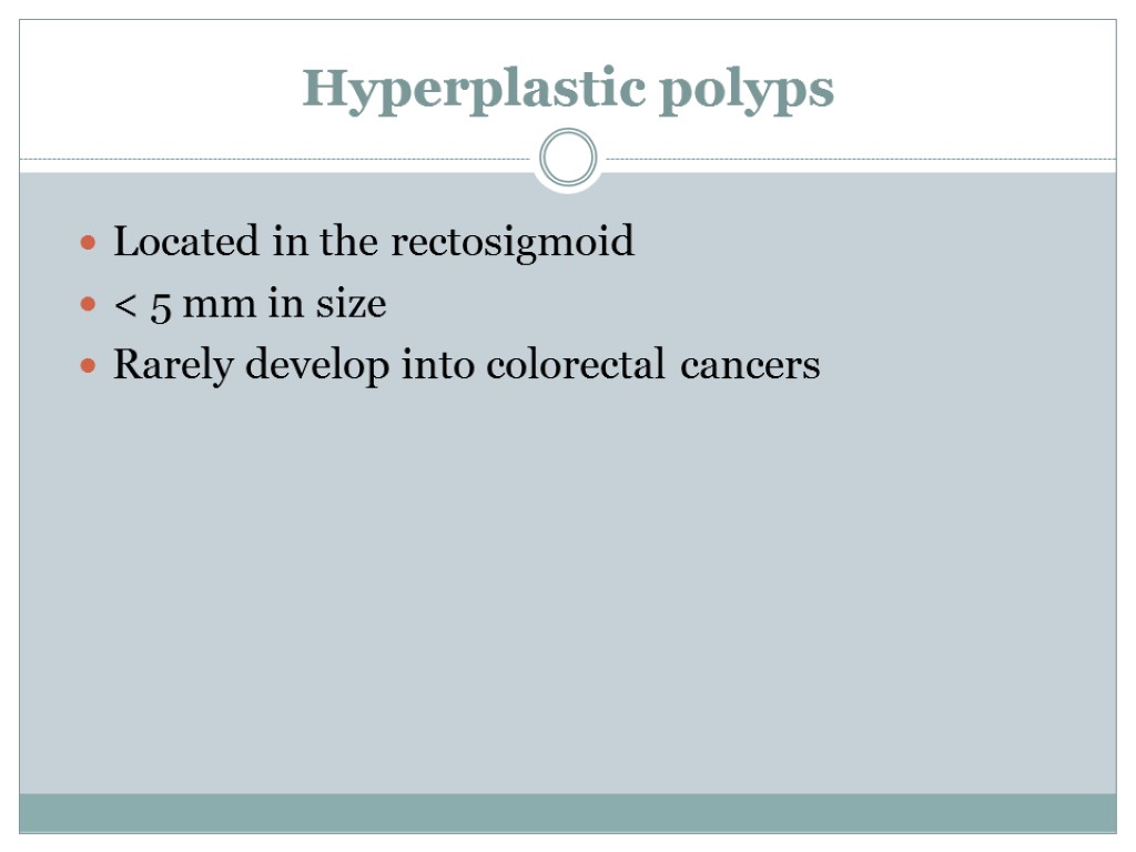 Hyperplastic polyps Located in the rectosigmoid < 5 mm in size Rarely develop into